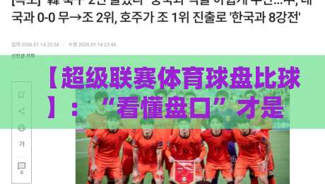 【超级联赛体育球盘比球】：“看懂盘口”才是2026年赢家的必修课