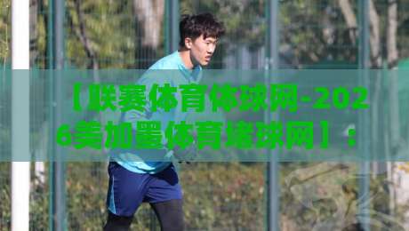 【联赛体育体球网-2026美加墨体育堵球网】: 世界杯热潮下的专业平台，你选对了吗？