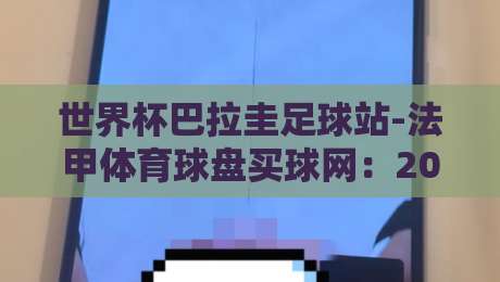世界杯巴拉圭足球站-法甲体育球盘买球网：2026年球迷必读的三大真相