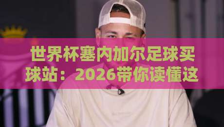 世界杯塞内加尔足球买球站：2026带你读懂这支非洲雄狮的投注玄机