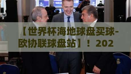 【世界杯海地球盘买球-欧协联球盘站】！2026年玩转欧协联的3个冷门技巧