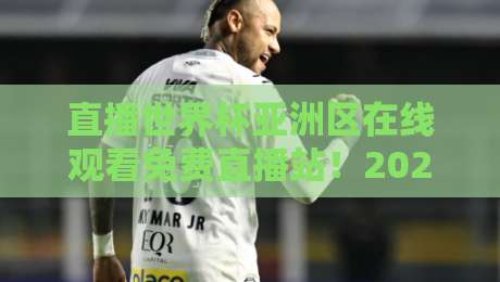 直播世界杯亚洲区在线观看免费直播站！2026最全观赛攻略来了