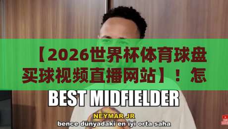 【2026世界杯体育球盘买球视频直播网站】！怎样挑选靠谱平台？球迷必读避坑指南