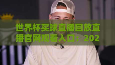 世界杯买球直播回放直播官网观看入口：2026年球迷必知的三种正规渠道