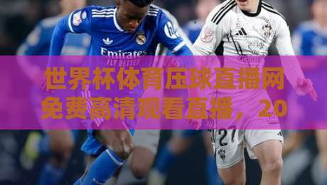 世界杯体育压球直播网免费高清观看直播,2026年观赛新选择全解析(深度实测) 世界杯体育压球直播网免费高清观看直播,2026年观赛新选择全解析(深度实测)