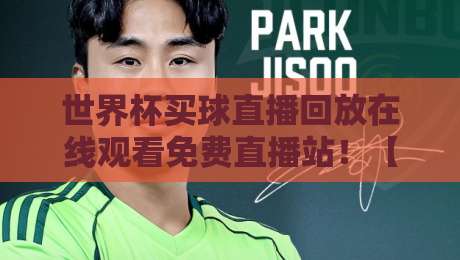 世界杯买球直播回放在线观看免费直播站！【世界杯买球直播】怎么找到稳定资源？