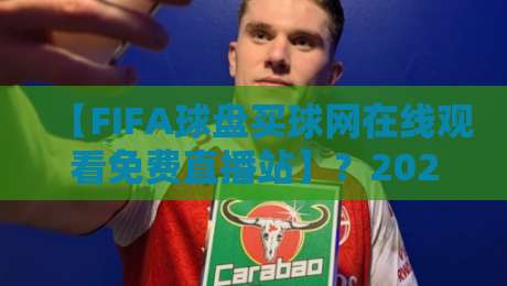 【FIFA球盘买球网在线观看免费直播站】？2026年球迷必读的避坑指南与正确观赛姿势