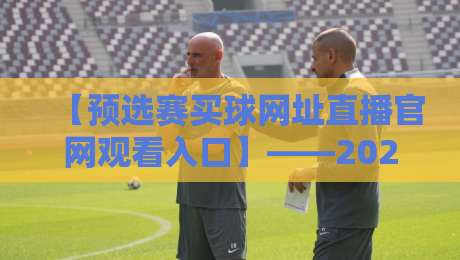 【预选赛买球网址直播官网观看入口】——2026年最新观赛通道全解析