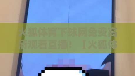 火狐体育下球网免费高清观看直播!【火狐体育下球网免费高清观看直播】2026最新实测攻略:零卡顿不花钱,老球迷都在用 火狐体育下球网免费高清观看直播!【火狐体育下球网免费高清观看直播】2026最新实测攻略:零卡顿不花钱,老球迷都在用
