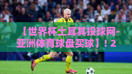 【世界杯土耳其投球网-亚洲体育球盘买球】! 2026年玩转盘口的新姿势 【世界杯土耳其投球网-亚洲体育球盘买球】! 2026年玩转盘口的新姿势