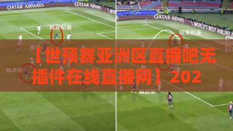 【世预赛亚洲区直播吧无插件在线直播网】2026年球迷必备的免费观赛神器