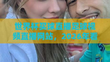 世界杯买球直播足球视频直播网站,2026年看球新选择!