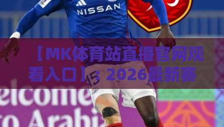 【MK体育站直播官网观看入口】: 2026最新赛事直播指南与安全入口推荐