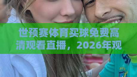 世预赛体育买球免费高清观看直播,2026年观赛指南与投注策略解析