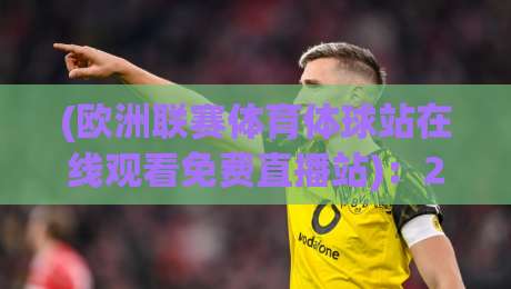 (欧洲联赛体育体球站在线观看免费直播站):2026年最值得收藏的观赛渠道与避坑指南