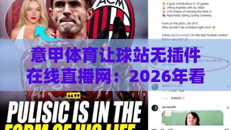 意甲体育让球站无插件在线直播网：2026年看球新姿势，这3个细节99%的人不知道