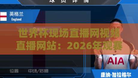 世界杯现场直播网视频直播网站：2026年观赛终极指南，别再错过任何一场！