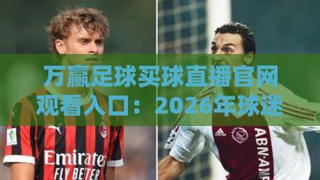 万赢足球买球直播官网观看入口:2026年球迷必看的高清观赛指南 万赢足球买球直播官网观看入口:2026年球迷必看的高清观赛指南