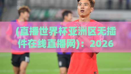 (直播世界杯亚洲区无插件在线直播网):2026年看球新姿势,这些隐藏技巧你知道吗? (直播世界杯亚洲区无插件在线直播网):2026年看球新姿势,这些隐藏技巧你知道吗?