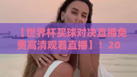 【世界杯买球对决直播免费高清观看直播】!2026年最全观赛攻略来了 【世界杯买球对决直播免费高清观看直播】!2026年最全观赛攻略来了