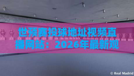 世预赛投球地址视频直播网站:2026年最新观赛指南与实用技巧 世预赛投球地址视频直播网站:2026年最新观赛指南与实用技巧