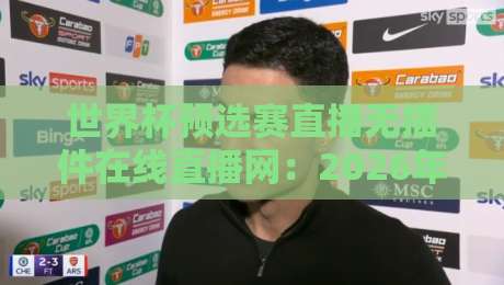 世界杯预选赛直播无插件在线直播网:2026年观赛新选择【世界杯预选赛直播无插件在线直播网】 世界杯预选赛直播无插件在线直播网:2026年观赛新选择【世界杯预选赛直播无插件在线直播网】
