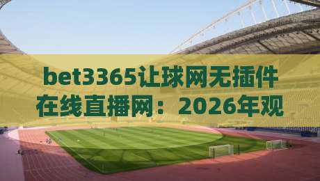 bet3365让球网无插件在线直播网:2026年观赛新选择,你还守着老平台? bet3365让球网无插件在线直播网:2026年观赛新选择,你还守着老平台?
