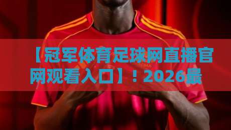 【冠军体育足球网直播官网观看入口】! 2026最新指南与实用技巧 【冠军体育足球网直播官网观看入口】! 2026最新指南与实用技巧