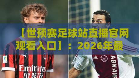 【世预赛足球站直播官网观看入口】:2026年最新直播攻略,教你避开假网站! 【世预赛足球站直播官网观看入口】:2026年最新直播攻略,教你避开假网站!