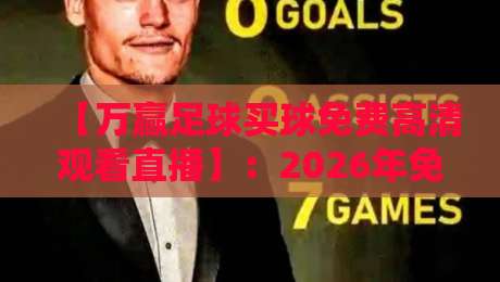 【万赢足球买球免费高清观看直播】:2026年免费高清观赛新选择,你Get了吗? 【万赢足球买球免费高清观看直播】:2026年免费高清观赛新选择,你Get了吗?