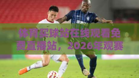 体育买球站在线观看免费直播站,2026年观赛新选择? 体育买球站在线观看免费直播站,2026年观赛新选择?