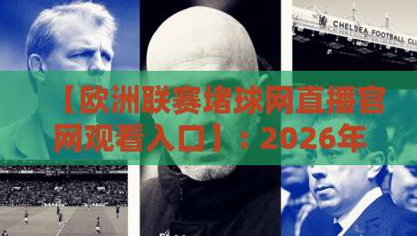 【欧洲联赛堵球网直播官网观看入口】: 2026年观赛指南,别再瞎找了! 【欧洲联赛堵球网直播官网观看入口】: 2026年观赛指南,别再瞎找了!