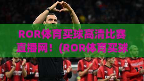 ROR体育买球高清比赛直播网！(ROR体育买球) 2026年全新观赛体验深度解析