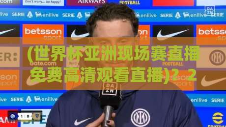 (世界杯亚洲现场赛直播免费高清观看直播)?2026年终极观赛攻略来了 (世界杯亚洲现场赛直播免费高清观看直播)?2026年终极观赛攻略来了
