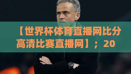 【世界杯体育直播网比分高清比赛直播网】;2026世界杯观赛新姿势,你get了吗? 【世界杯体育直播网比分高清比赛直播网】;2026世界杯观赛新姿势,你get了吗?