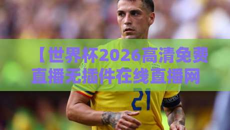 【世界杯2026高清免费直播无插件在线直播网】!这些宝藏站点让你告别卡顿与陷阱 【世界杯2026高清免费直播无插件在线直播网】!这些宝藏站点让你告别卡顿与陷阱