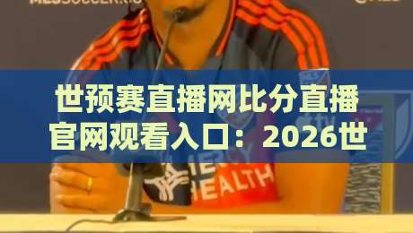 世预赛直播网比分直播官网观看入口:2026世预赛亚洲区终极观赛指南 世预赛直播网比分直播官网观看入口:2026世预赛亚洲区终极观赛指南