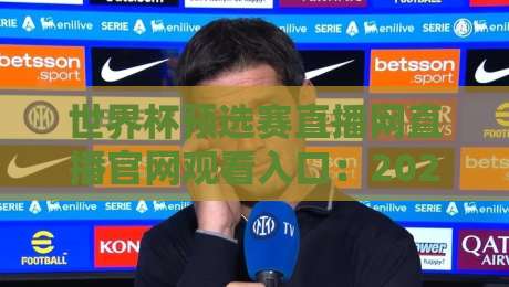 世界杯预选赛直播网直播官网观看入口：2026年观赛老司机指南来了