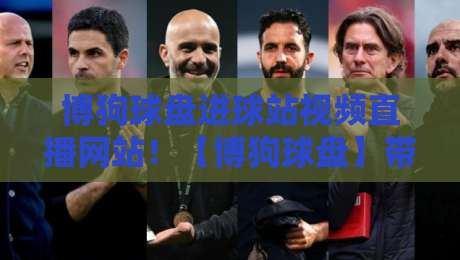 博狗球盘进球站视频直播网站!【博狗球盘】带你玩转2026最新观赛体验 博狗球盘进球站视频直播网站!【博狗球盘】带你玩转2026最新观赛体验