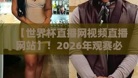 【世界杯直播网视频直播网站】!2026年观赛必备指南,老球迷亲测推荐 【世界杯直播网视频直播网站】!2026年观赛必备指南,老球迷亲测推荐