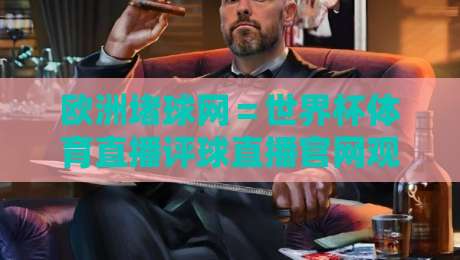 欧洲堵球网＝世界杯体育直播评球直播官网观看入口：2026看球新选择？