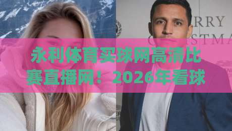 永利体育买球网高清比赛直播网！2026年看球赛的新姿势你get了吗