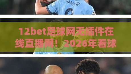 12bet足球网无插件在线直播网!2026年看球新姿势? 12bet足球网无插件在线直播网!2026年看球新姿势?
