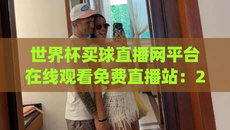 世界杯买球直播网平台在线观看免费直播站：2026年看球新姿势，你get了吗？