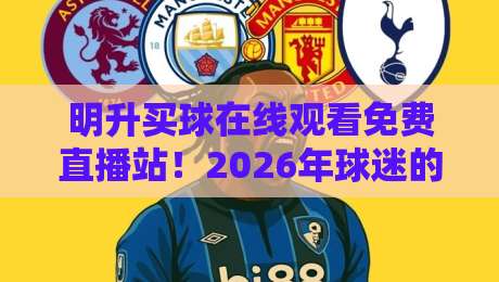 明升买球在线观看免费直播站！2026年球迷的观赛新选择与避坑指南