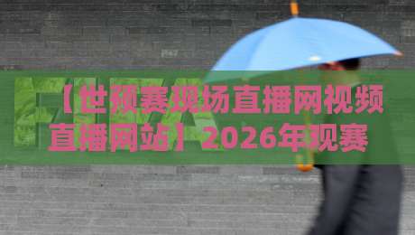 【世预赛现场直播网视频直播网站】2026年观赛指南：这些平台亲测好用
