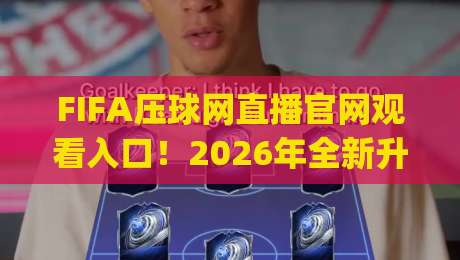 FIFA压球网直播官网观看入口！2026年全新升级功能解析与实战技巧(FIFA压球网直播官网观看入口)全面测评